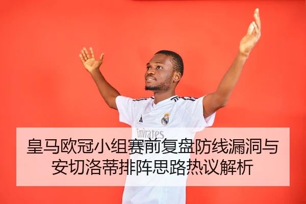 皇马欧冠小组赛前复盘防线漏洞与安切洛蒂排阵思路热议解析